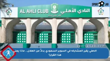 الأهلي يقرر المشاركة في السوبر السعودي بدلاً من الهلال.. ماذا يعني هذا القرار؟